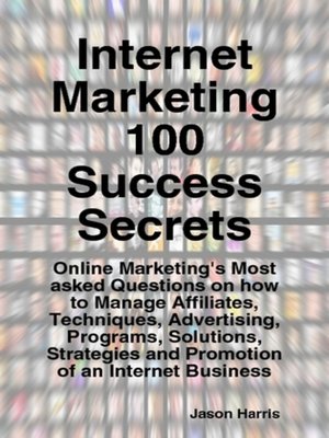 cover image of Internet Marketing 100 Success Secrets - Online Marketing's Most asked Questions on how to Manage Affiliates, Techniques, Advertising, Programs, Solutions, Strategies and Promotion of an Internet Business